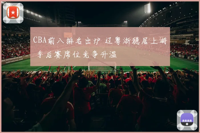 CBA前八排名出炉 辽粤浙稳居上游 季后赛席位竞争升温