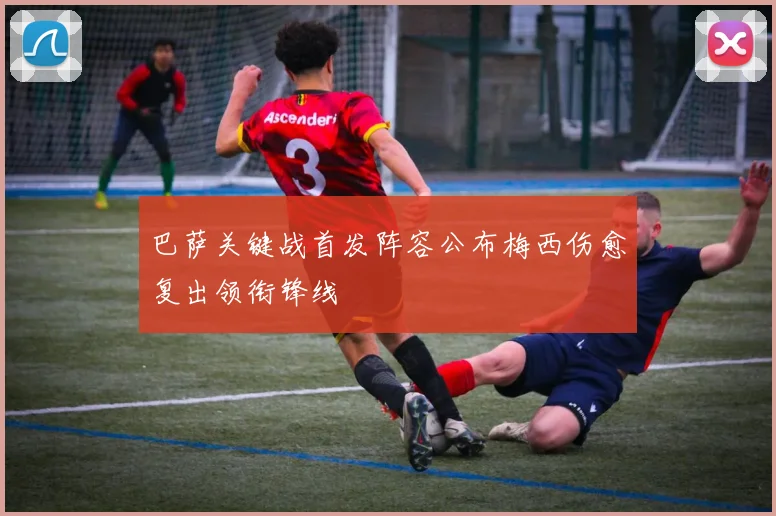 巴萨关键战首发阵容公布梅西伤愈复出领衔锋线