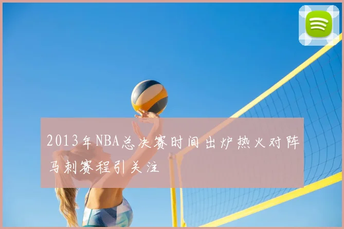 2013年NBA总决赛时间出炉热火对阵马刺赛程引关注