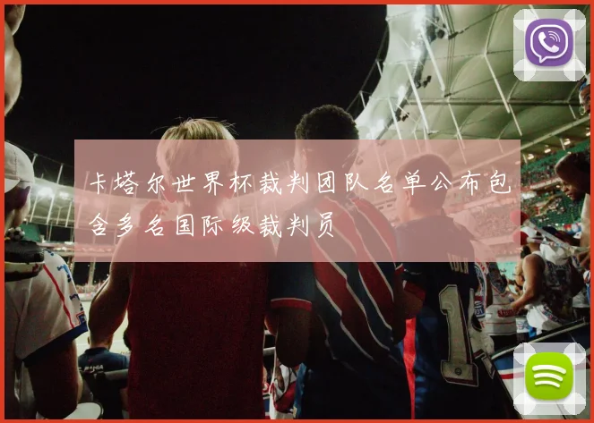 卡塔尔世界杯裁判团队名单公布包含多名国际级裁判员