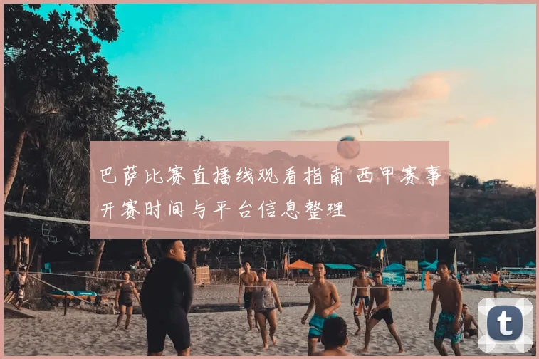 巴萨比赛直播线观看指南 西甲赛事开赛时间与平台信息整理