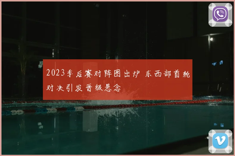 2023季后赛对阵图出炉 东西部首轮对决引发晋级悬念