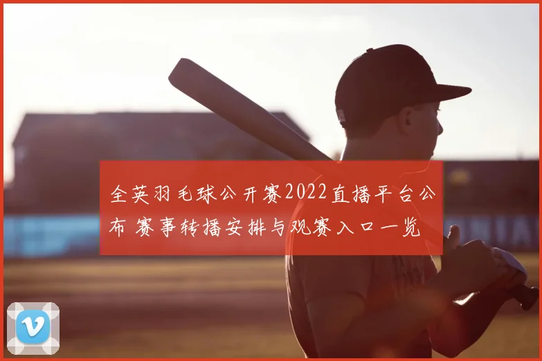 全英羽毛球公开赛2022直播平台公布 赛事转播安排与观赛入口一览