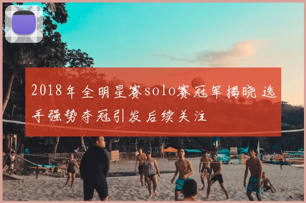 2018年全明星赛solo赛冠军揭晓 选手强势夺冠引发后续关注