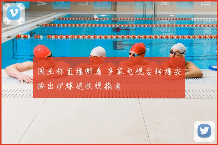 国王杯直播哪看 多家电视台转播安排出炉球迷收视指南