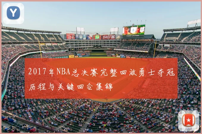 2017年NBA总决赛完整回放勇士夺冠历程与关键回合集锦