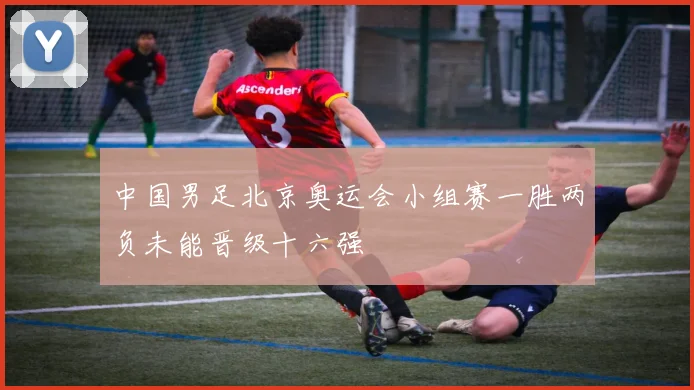 中国男足北京奥运会小组赛一胜两负未能晋级十六强