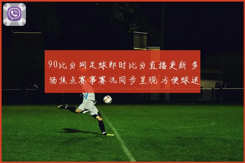 90比分网足球即时比分直播更新 多场焦点赛事赛况同步呈现 方便球迷掌握比分变化