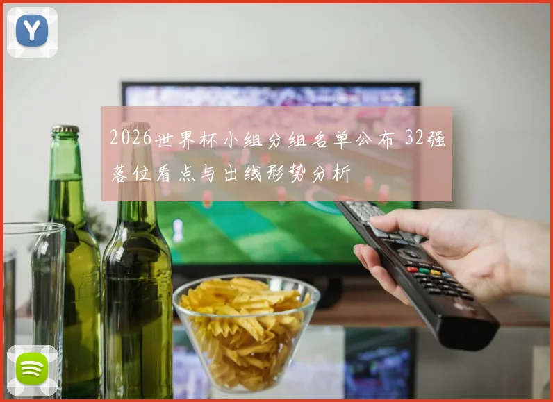 2026世界杯小组分组名单公布 32强落位看点与出线形势分析