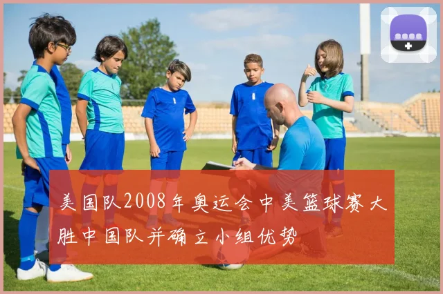 美国队2008年奥运会中美篮球赛大胜中国队并确立小组优势