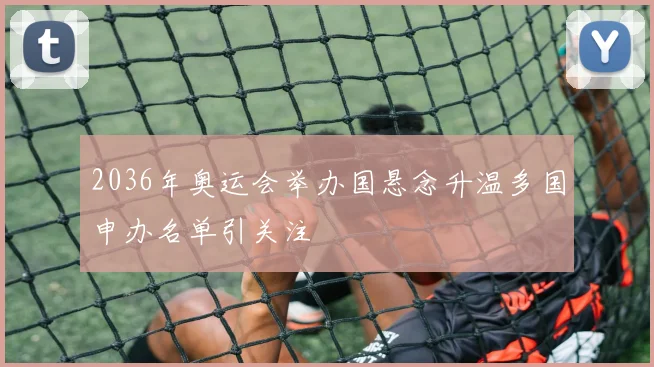 2036年奥运会举办国悬念升温多国申办名单引关注