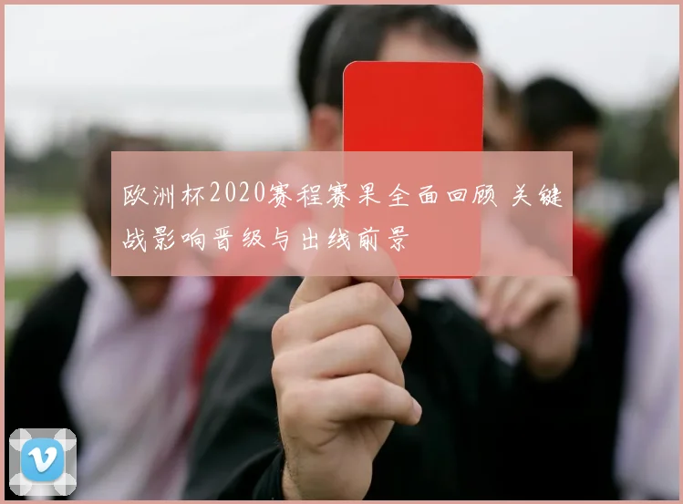欧洲杯2020赛程赛果全面回顾 关键战影响晋级与出线前景