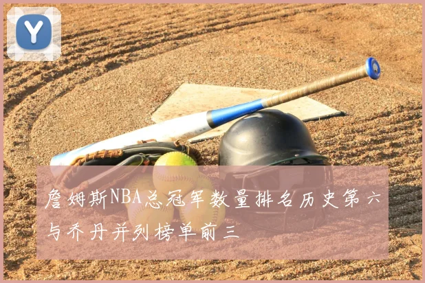 詹姆斯NBA总冠军数量排名历史第六与乔丹并列榜单前三