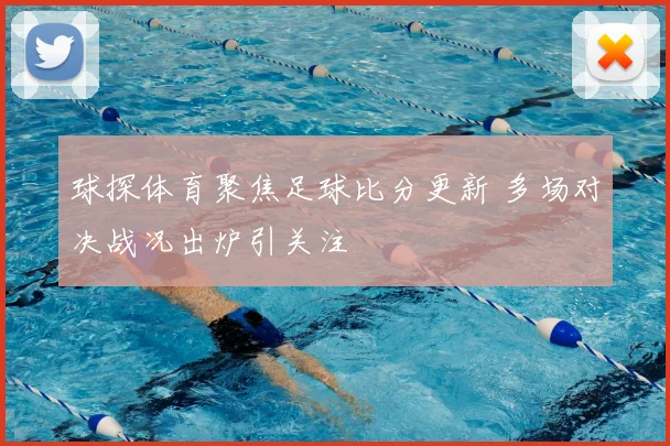 球探体育聚焦足球比分更新 多场对决战况出炉引关注
