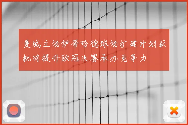曼城主场伊蒂哈德球场扩建计划获批将提升欧冠决赛承办竞争力