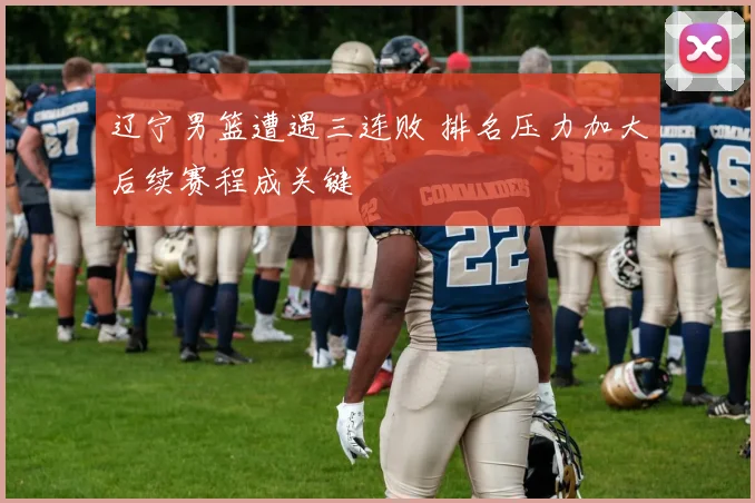 辽宁男篮遭遇三连败 排名压力加大后续赛程成关键