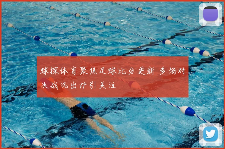 球探体育聚焦足球比分更新 多场对决战况出炉引关注