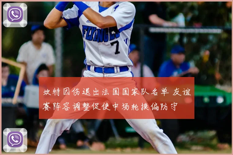 坎特因伤退出法国国家队名单 友谊赛阵容调整促使中场轮换偏防守