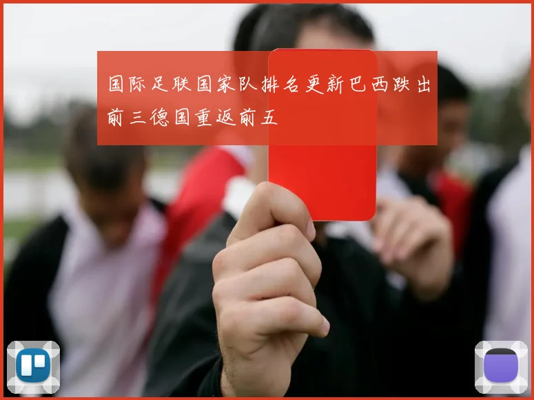 国际足联国家队排名更新巴西跌出前三德国重返前五