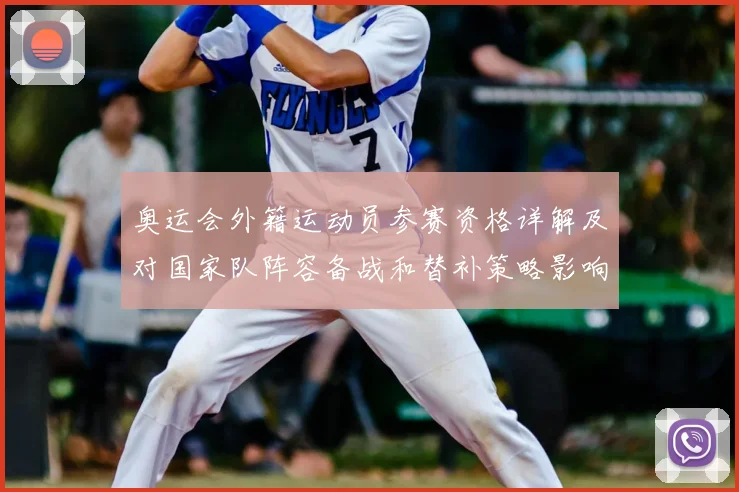 奥运会外籍运动员参赛资格详解及对国家队阵容备战和替补策略影响