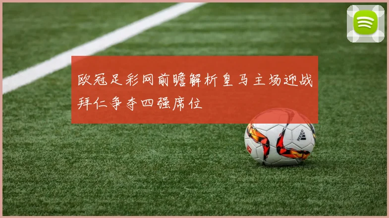 欧冠足彩网前瞻解析皇马主场迎战拜仁争夺四强席位