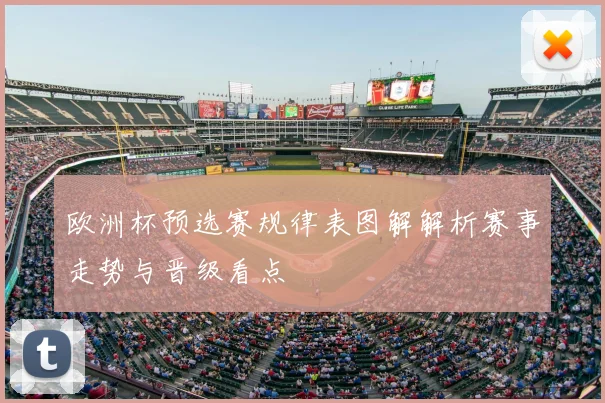 欧洲杯预选赛规律表图解解析赛事走势与晋级看点