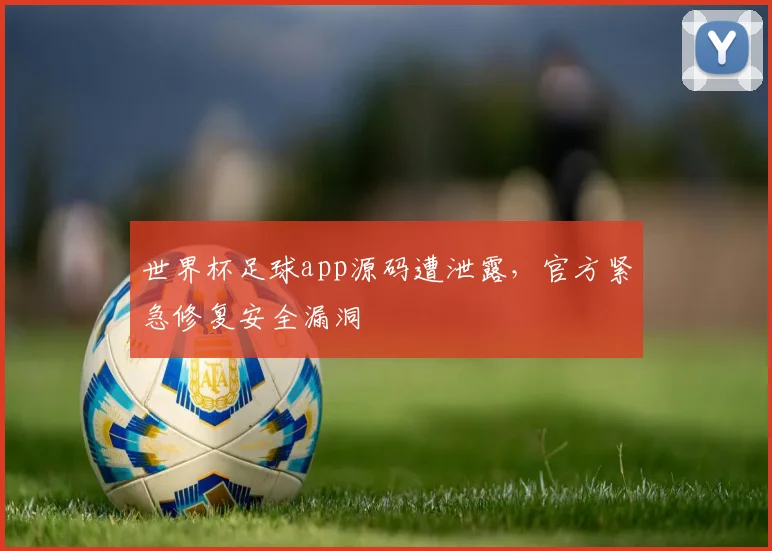 世界杯足球app源码遭泄露，官方紧急修复安全漏洞
