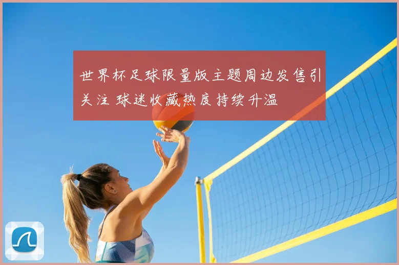 世界杯足球限量版主题周边发售引关注 球迷收藏热度持续升温